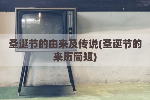 圣诞节的由来及传说(圣诞节的来历简短)