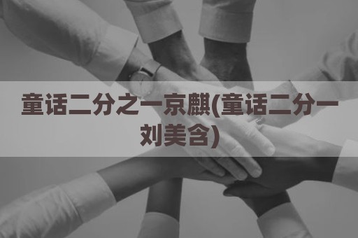 童话二分之一京麒(童话二分一刘美含)