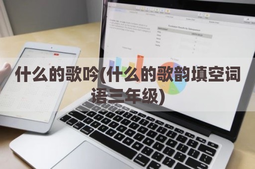 什么的歌吟(什么的歌韵填空词语三年级)