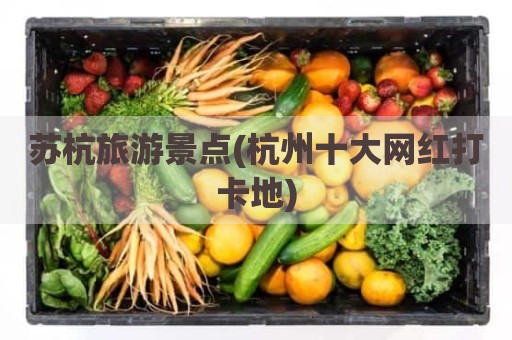 苏杭旅游景点(杭州十大网红打卡地)