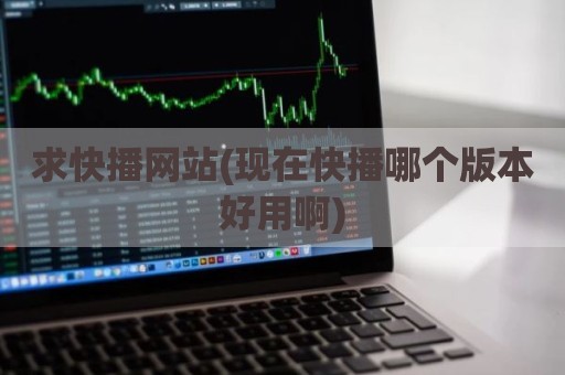 求快播网站(现在快播哪个版本好用啊)