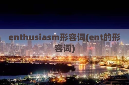 enthusiasm形容词(ent的形容词)