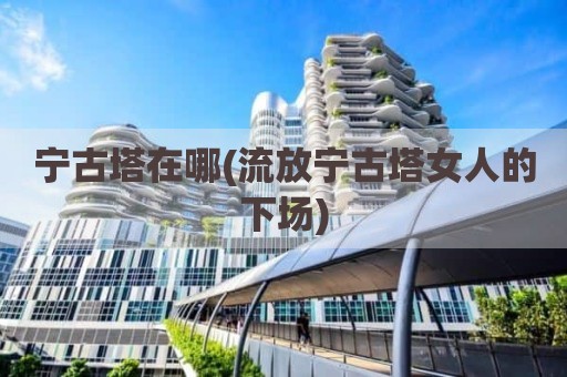 宁古塔在哪(流放宁古塔女人的下场)