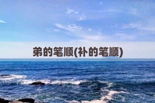 弟的笔顺(补的笔顺)