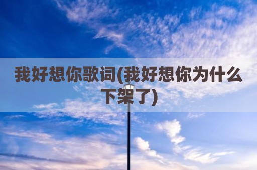 我好想你歌词(我好想你为什么下架了)