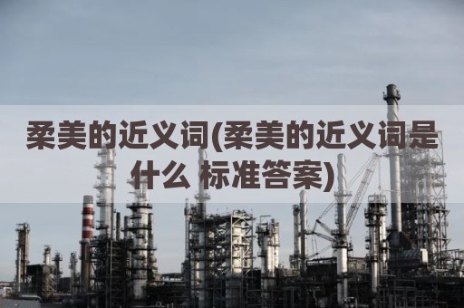 柔美的近义词(柔美的近义词是什么 标准答案)