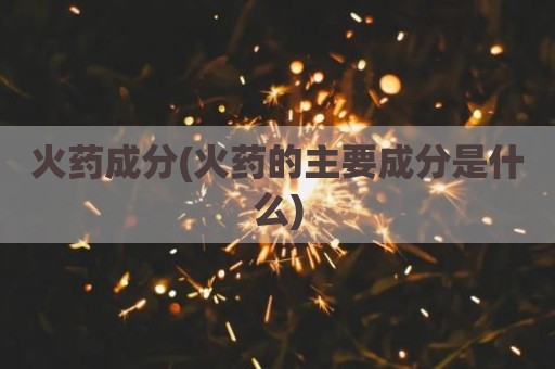 火药成分(火药的主要成分是什么)