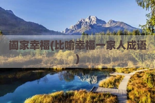 阖家幸福(比喻幸福一家人成语)