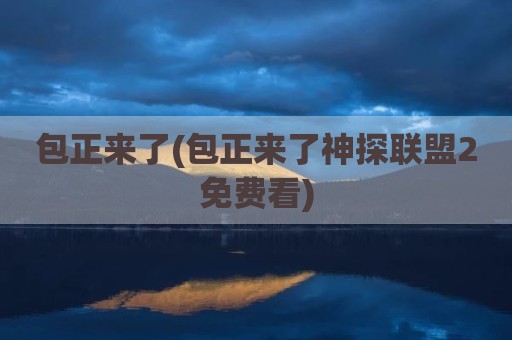 包正来了(包正来了神探联盟2免费看)