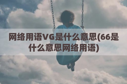 网络用语VG是什么意思(66是什么意思网络用语)