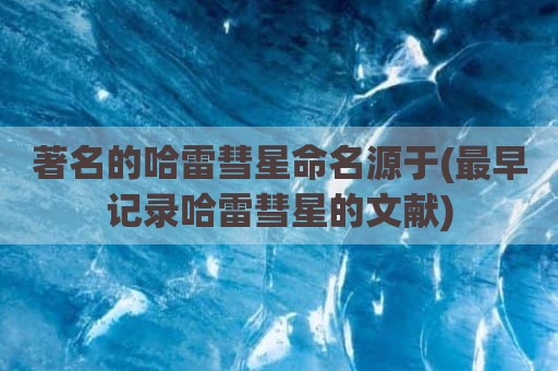 著名的哈雷彗星命名源于(最早记录哈雷彗星的文献)