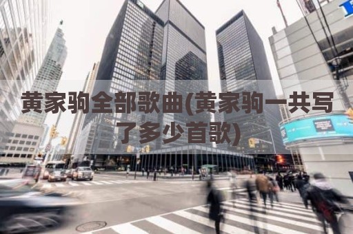 黄家驹全部歌曲(黄家驹一共写了多少首歌)
