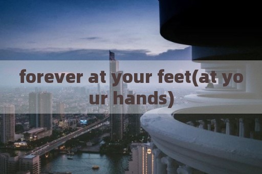 forever at your feet(at your hands)