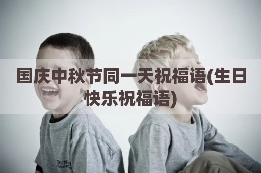 国庆中秋节同一天祝福语(生日快乐祝福语)