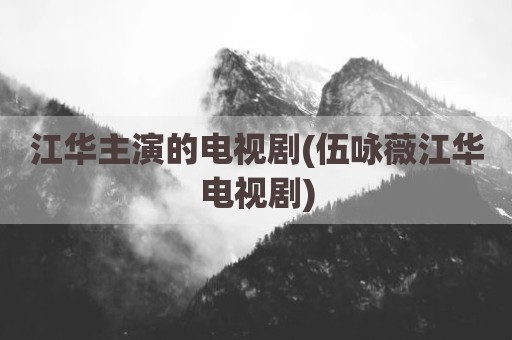 江华主演的电视剧(伍咏薇江华电视剧)