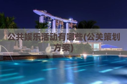 公共娱乐活动有哪些(公关策划方案)