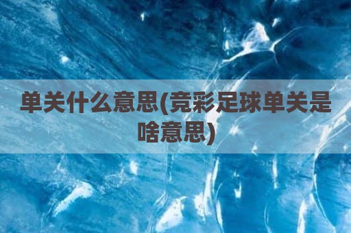 单关什么意思(竞彩足球单关是啥意思)