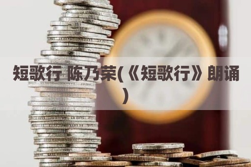 短歌行 陈乃荣(《短歌行》朗诵)