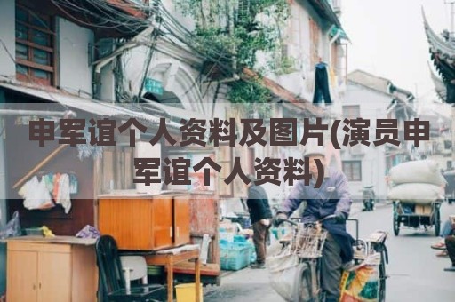 申军谊个人资料及图片(演员申军谊个人资料)