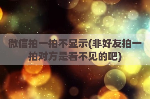 微信拍一拍不显示(非好友拍一拍对方是看不见的吧)