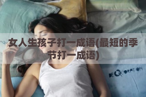 女人生孩子打一成语(最短的季节打一成语)