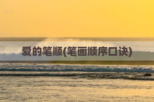 爱的笔顺(笔画顺序口诀)