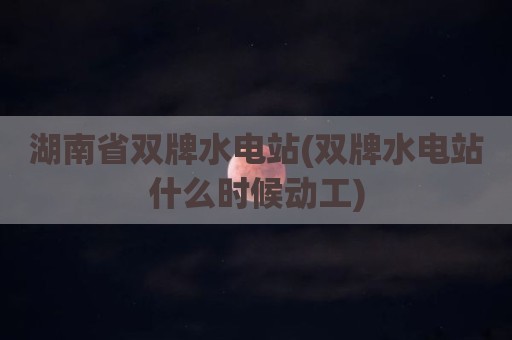 湖南省双牌水电站(双牌水电站什么时候动工)