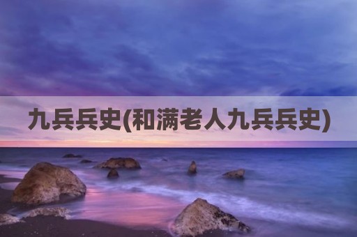 九兵兵史(和满老人九兵兵史)