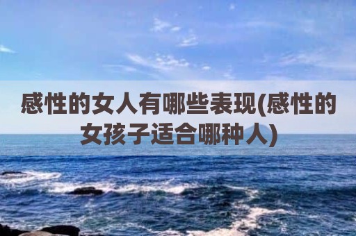 感性的女人有哪些表现(感性的女孩子适合哪种人)