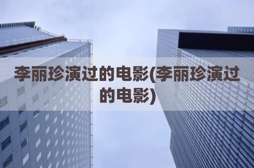 李丽珍演过的电影(李丽珍演过的电影)