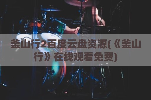 釜山行2百度云盘资源(《釜山行》在线观看免费)