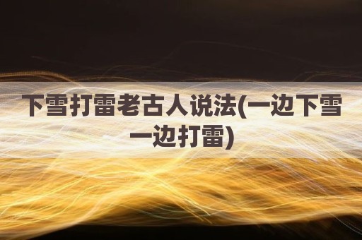 下雪打雷老古人说法(一边下雪一边打雷)