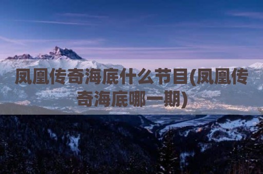凤凰传奇海底什么节目(凤凰传奇海底哪一期)