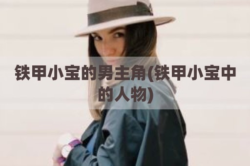 铁甲小宝的男主角(铁甲小宝中的人物)