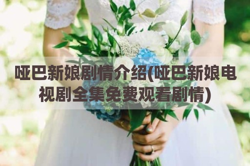哑巴新娘剧情介绍(哑巴新娘电视剧全集免费观看剧情)