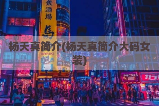 杨天真简介(杨天真简介大码女装)