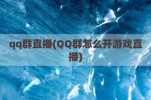 qq群直播(QQ群怎么开游戏直播)