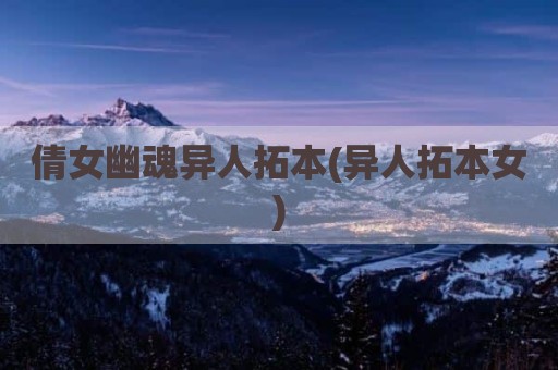 倩女幽魂异人拓本(异人拓本女)