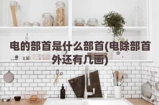 电的部首是什么部首(电除部首外还有几画)