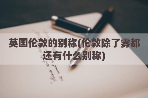 英国伦敦的别称(伦敦除了雾都还有什么别称)