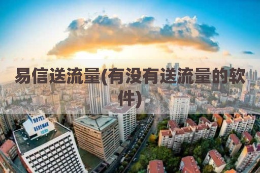 易信送流量(有没有送流量的软件)