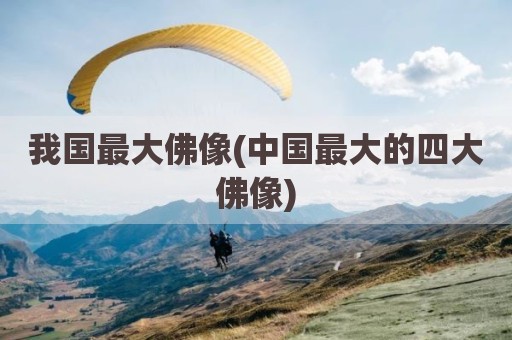 我国最大佛像(中国最大的四大佛像)