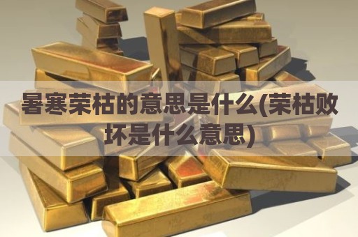 暑寒荣枯的意思是什么(荣枯败坏是什么意思)