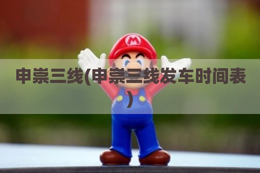 申崇三线(申崇三线发车时间表)