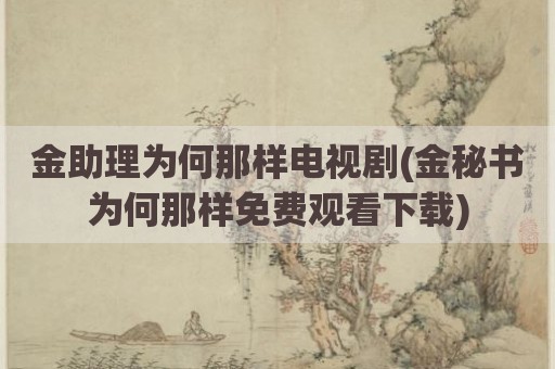金助理为何那样电视剧(金秘书为何那样免费观看下载)