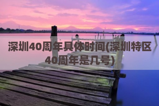 深圳40周年具体时间(深圳特区40周年是几号)