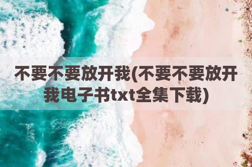 不要不要放开我(不要不要放开我电子书txt全集下载)