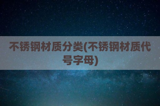不锈钢材质分类(不锈钢材质代号字母)