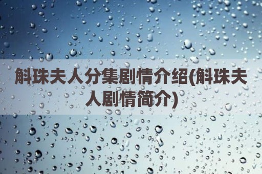 斛珠夫人分集剧情介绍(斛珠夫人剧情简介)