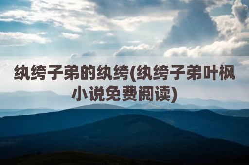纨绔子弟的纨绔(纨绔子弟叶枫小说免费阅读)